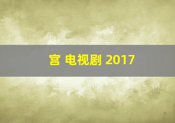 宫 电视剧 2017